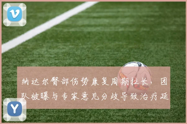 纳达尔臀部伤势康复周期拉长，团队被曝与专家意见分歧导致治疗延误